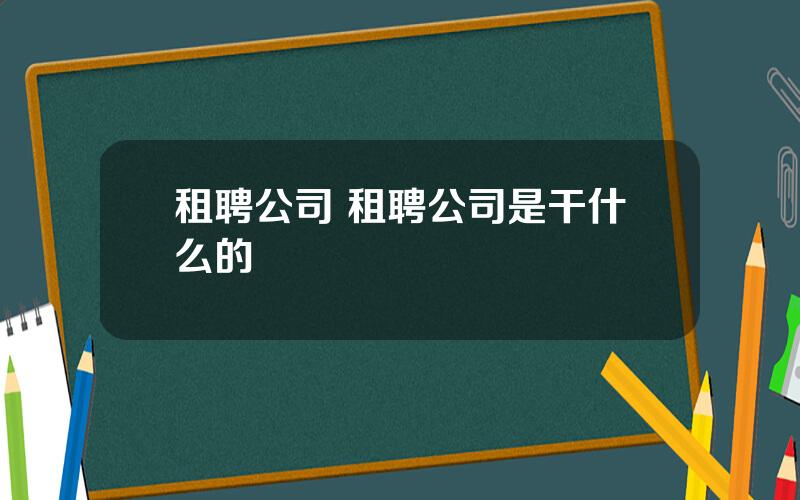 租聘公司 租聘公司是干什么的